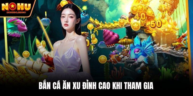 Bắn cá ăn xu đỉnh cao khi tham gia 