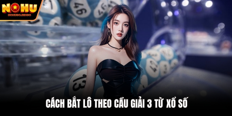 Cách bắt lô theo cầu giải 3 từ xổ số