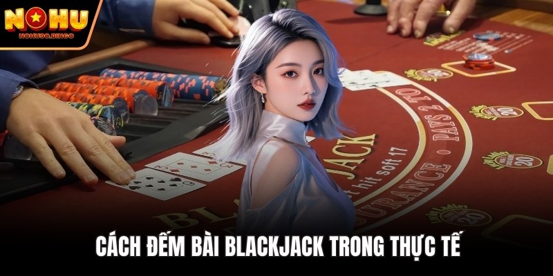  Cách đếm bài Blackjack trong thực tế