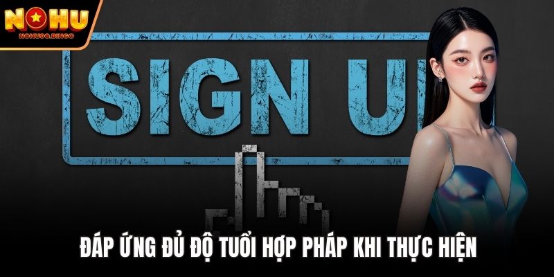 Đáp ứng đủ độ tuổi hợp pháp khi thực hiện