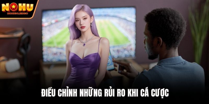 Điều chỉnh những rủi ro khi cá cược