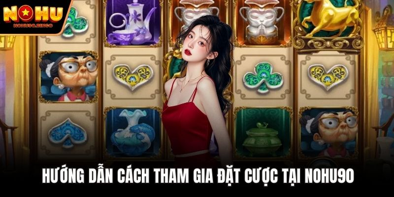 Hướng dẫn cách tham gia đặt cược tại nohu90