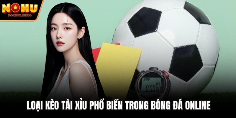 Loại kèo tài xỉu phổ biến trong bóng đá online