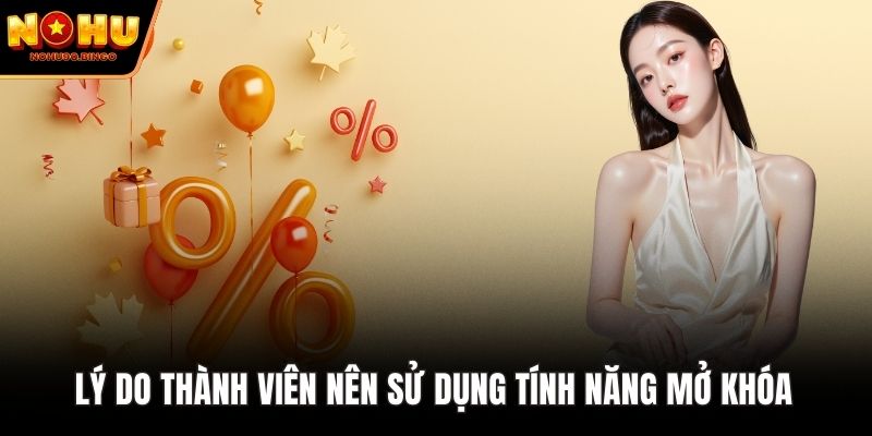 Lý do thành viên nên sử dụng tính năng mở khóa 