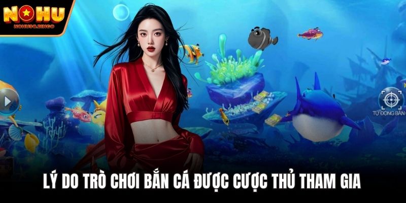 Lý do trò chơi bắn cá được cược thủ tham gia 