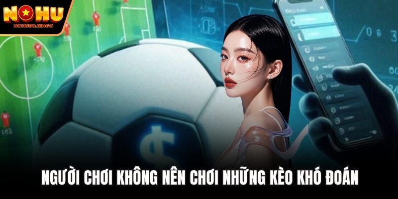 Người chơi không nên chơi những kèo khó đoán