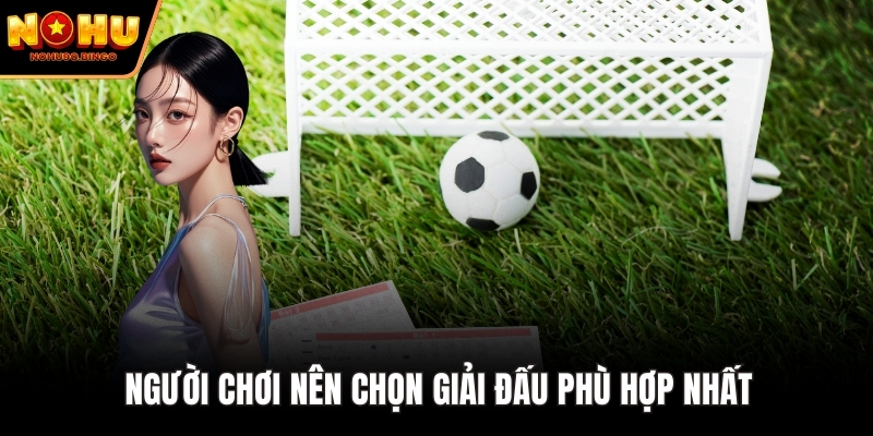 Người chơi nên chọn giải đấu phù hợp nhất