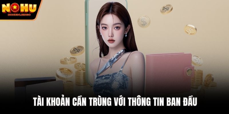 Tài khoản cần trùng với thông tin ban đầu