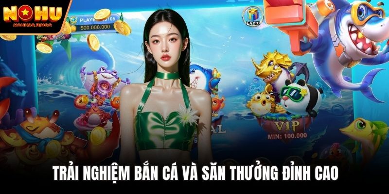 Trải nghiệm bắn cá và săn thưởng đỉnh cao 