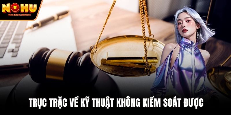 Trục trặc về kỹ thuật không kiểm soát được