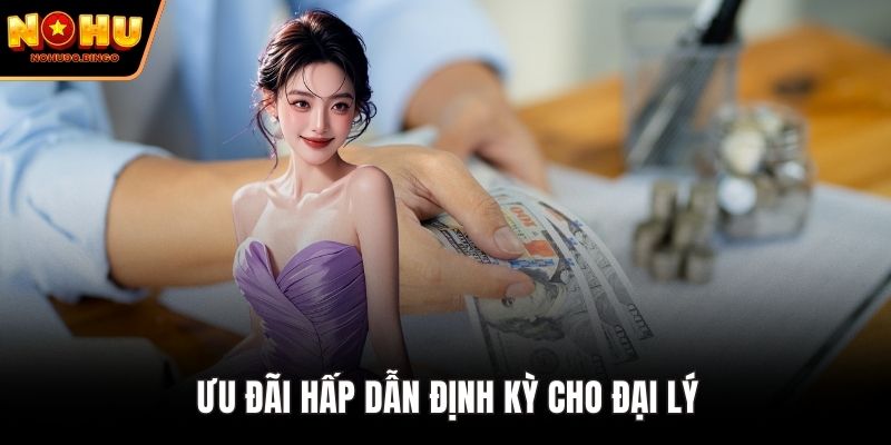 Ưu đãi hấp dẫn định kỳ cho đại lý